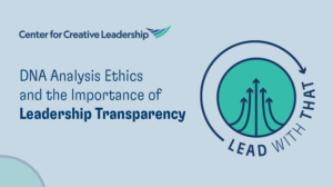 Lead With That CCL Podcast: DNA Analysis Ethics and the Importance of Leadership Transparency